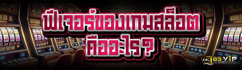 ฟีเจอร์ของเกมสล็อต คืออะไร?