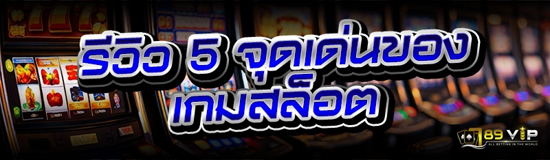 รีวิว 5 จุดเด่นของเกมสล็อต