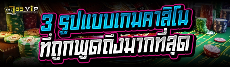 3 รูปแบบเกมคาสิโน ที่ถูกพูดถึงมากที่สุด